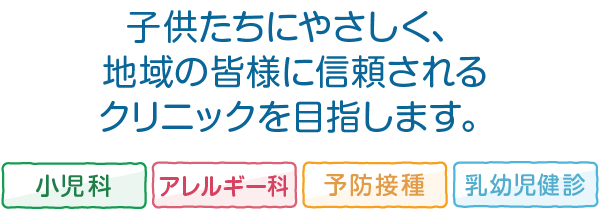 子供たちにやさしく、地域の皆様に信頼されるクリニックを目指します。小児科 アレルギー科 予防接種 乳幼児健診